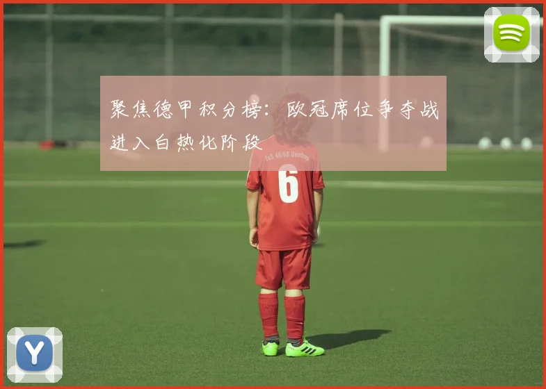 聚焦德甲积分榜：欧冠席位争夺战进入白热化阶段
