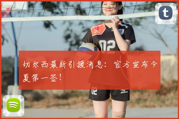 切尔西最新引援消息:官方宣布今夏第一签!