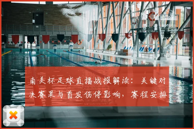 南美杯足球直播战报解读：关键对决赛果与首发伤停影响，赛程安排与看点汇总