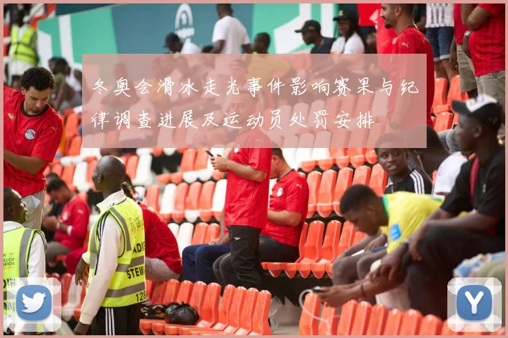 冬奥会滑冰走光事件影响赛果与纪律调查进展及运动员处罚安排