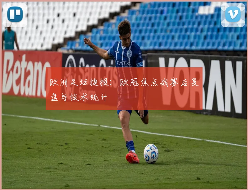 欧洲足坛捷报:欧冠焦点战赛后复盘与技术统计