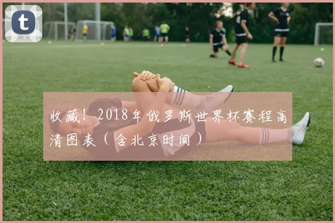 收藏！2018年俄罗斯世界杯赛程高清图表（含北京时间）