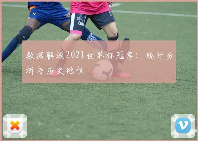 数据解读2021世界杯冠军：统计分析与历史地位