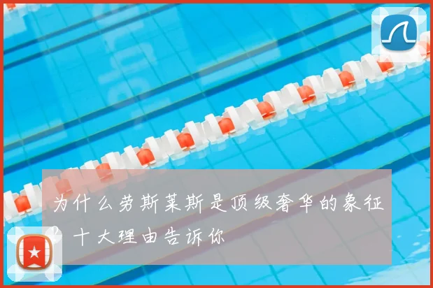 为什么劳斯莱斯是顶级奢华的象征？十大理由告诉你