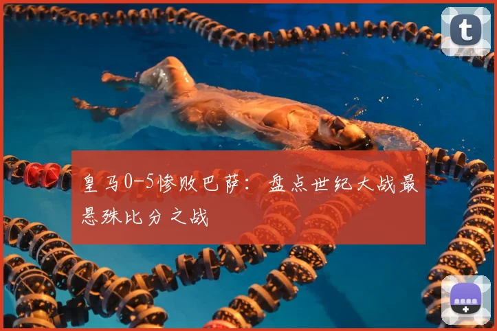 皇马0-5惨败巴萨：盘点世纪大战最悬殊比分之战