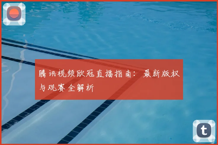 腾讯视频欧冠直播指南：最新版权与观赛全解析