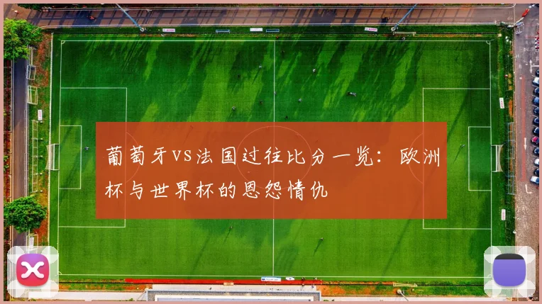 葡萄牙vs法国过往比分一览：欧洲杯与世界杯的恩怨情仇