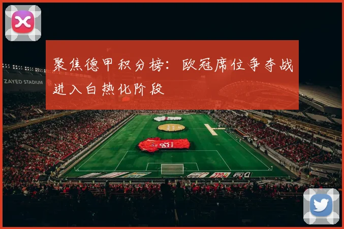 聚焦德甲积分榜：欧冠席位争夺战进入白热化阶段