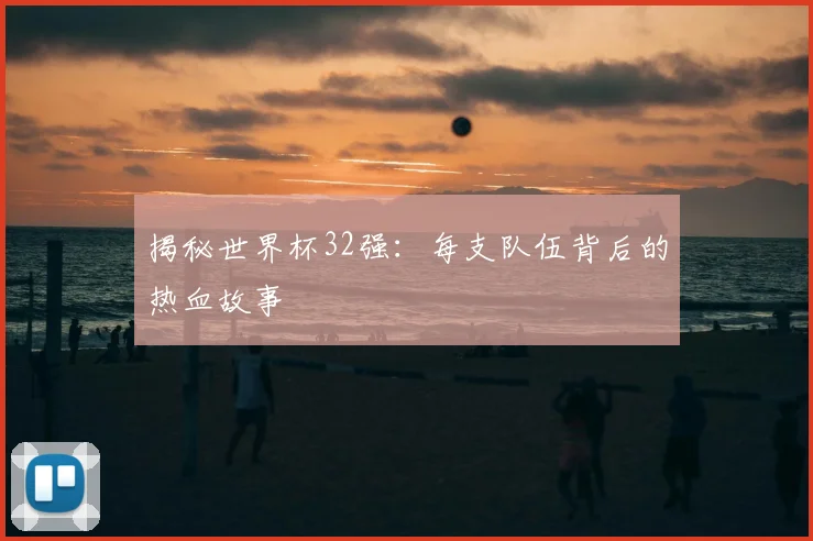 揭秘世界杯32强：每支队伍背后的热血故事