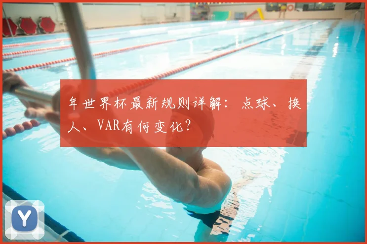 年世界杯最新规则详解：点球、换人、VAR有何变化？