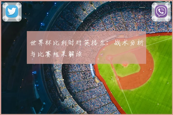 世界杯比利时对英格兰：战术分析与比赛结果解读