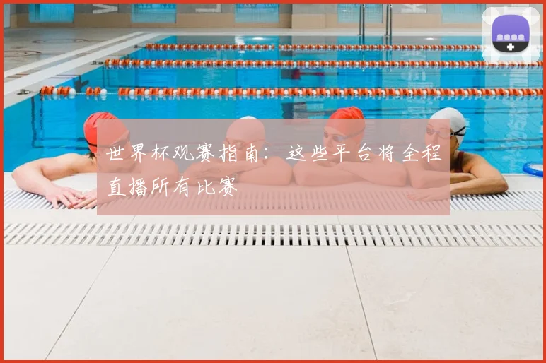 世界杯观赛指南：这些平台将全程直播所有比赛