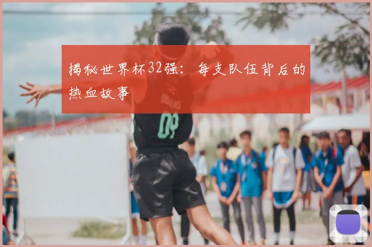 揭秘世界杯32强：每支队伍背后的热血故事