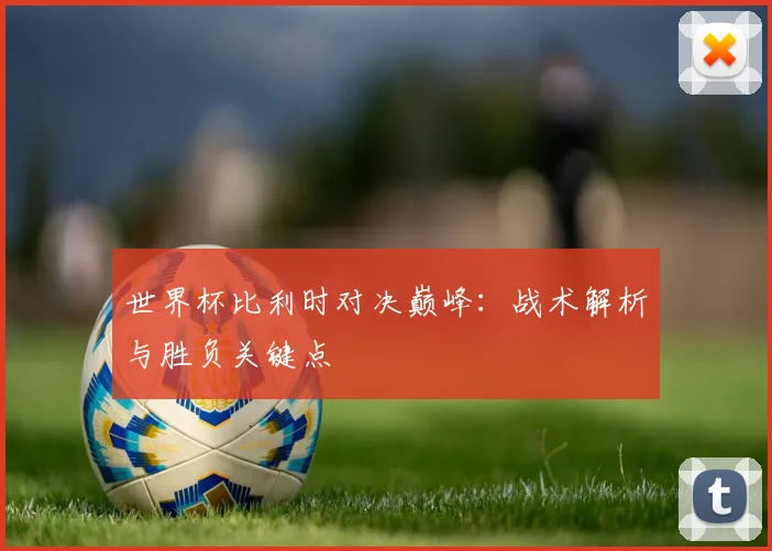 世界杯比利时对决巅峰：战术解析与胜负关键点