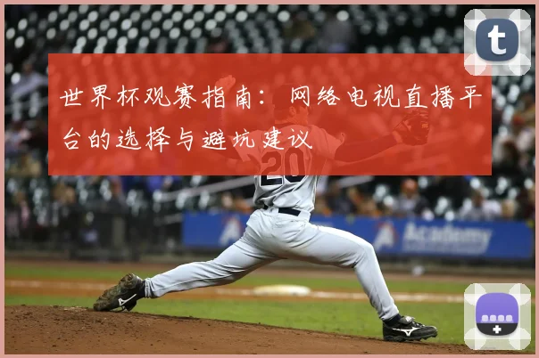 世界杯观赛指南：网络电视直播平台的选择与避坑建议