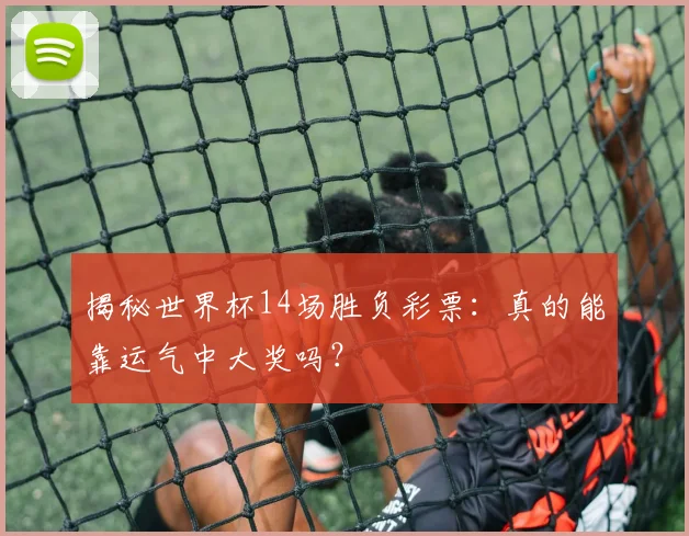 揭秘世界杯14场胜负彩票：真的能靠运气中大奖吗？