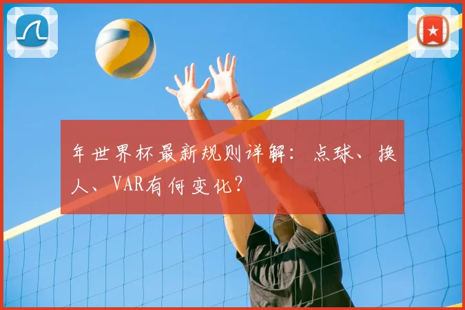 年世界杯最新规则详解：点球、换人、VAR有何变化？