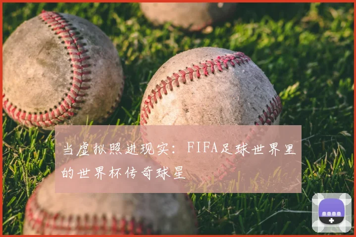 当虚拟照进现实：FIFA足球世界里的世界杯传奇球星