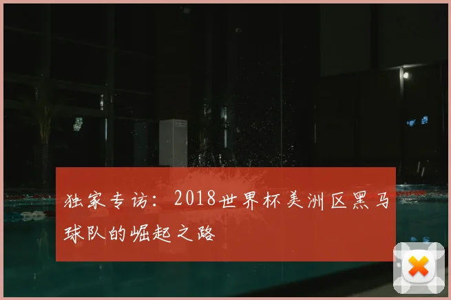 独家专访:2018世界杯美洲区黑马球队的崛起之路