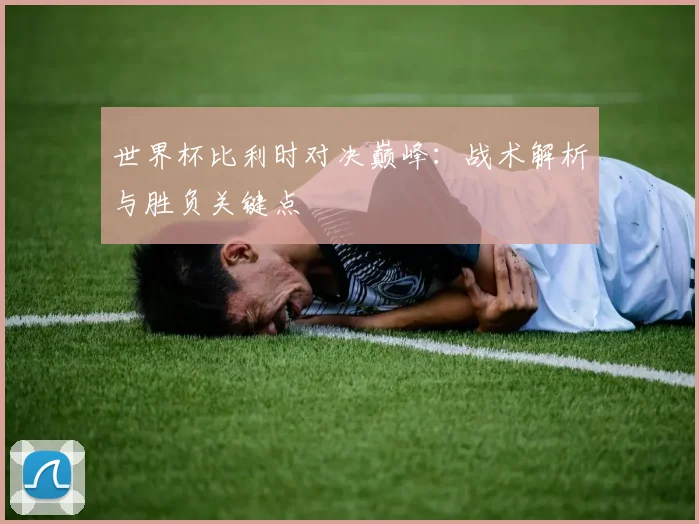 世界杯比利时对决巅峰：战术解析与胜负关键点