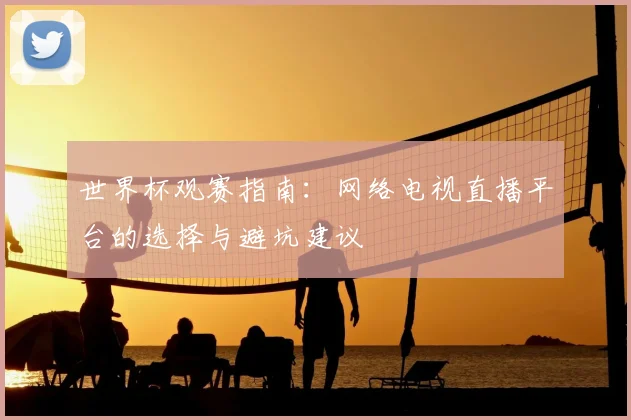 世界杯观赛指南：网络电视直播平台的选择与避坑建议