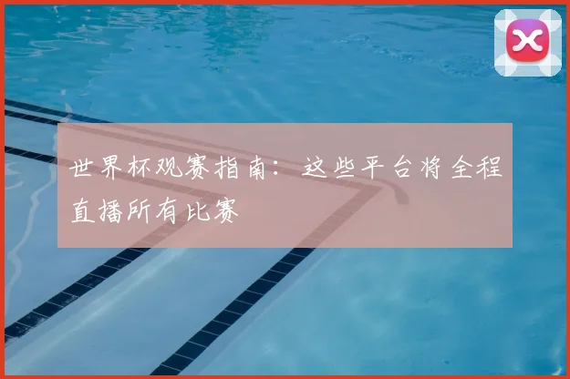 世界杯观赛指南：这些平台将全程直播所有比赛